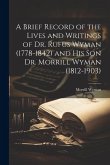 A Brief Record of the Lives and Writings of Dr. Rufus Wyman (1778-1842) and his son Dr. Morrill Wyman (1812-1903)