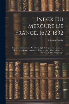 Index du Mercure de France, 1672-1832: Donnant l'indication, par ordre alphabétique, de toutes les notices, mentions, annonces, planches, etc., concer - Etienne, Deville