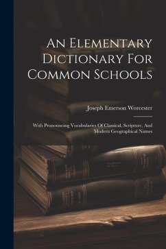 An Elementary Dictionary For Common Schools: With Pronouncing Vocabularies Of Classical, Scripture, And Modern Geographical Names - Worcester, Joseph Emerson