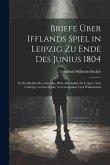 Briefe Über Ifflands Spiel in Leipzig Zu Ende Des Junius 1804: In Den Rollen Des Antonius, Hofr. Reinholds, De L'epées, Von Valbergs, Lorenz Starks, V