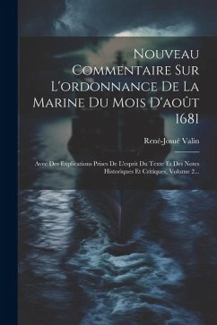 Nouveau Commentaire Sur L'ordonnance De La Marine Du Mois D'août 1681: Avec Des Explications Prises De L'esprit Du Texte Et Des Notes Historiques Et C - Valin, René-Josué