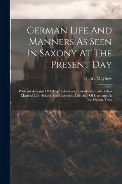 German Life And Manners As Seen In Saxony At The Present Day: With An Account Of Village Life--town Life--fashionable Life--married Life--school And U - Mayhew, Henry