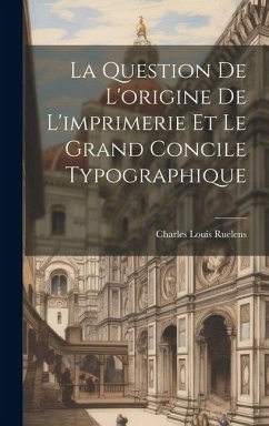 La Question De L'origine De L'imprimerie Et Le Grand Concile Typographique - Ruelens, Charles Louis