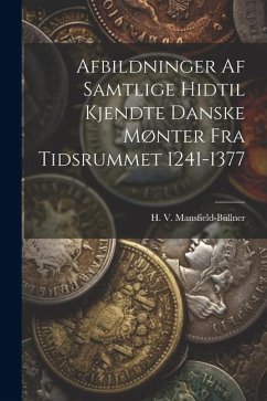 Afbildninger Af Samtlige Hidtil Kjendte Danske Mønter Fra Tidsrummet 1241-1377 - Mansfield-Büllner, H. V.