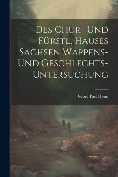 Des Chur- Und Fürstl. Hauses Sachsen Wappens- Und Geschlechts-untersuchung - Hönn, Georg Paul