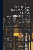 Centennial History Of The City Of Washington, D.c.: With Full Outline Of The Natural Advantages, Accounts Of The Indian Tribes, Selection Of The Site,