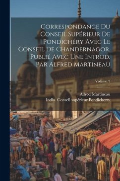 Correspondance du Conseil supérieur de Pondichéry avec le Conseil de Chandernagor. Publié avec une introd. par Alfred Martineau; Volume 2 - Martineau, Alfred