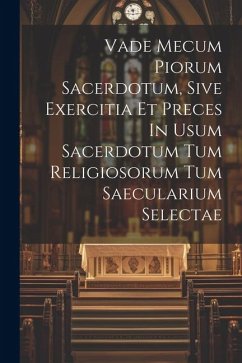Vade Mecum Piorum Sacerdotum, Sive Exercitia Et Preces In Usum Sacerdotum Tum Religiosorum Tum Saecularium Selectae - Anonymous