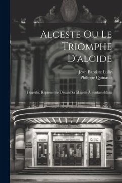 Alceste Ou Le Triomphe D'alcide: Tragédie. Representée Deuant Sa Majesté À Fontainebleau - Quinault, Philippe; Lully, Jean Baptiste