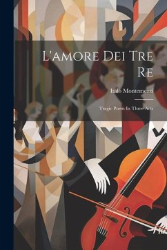 L'amore Dei Tre Re: Tragic Poem In Three Acts - Montemezzi, Italo