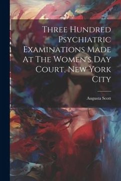 Three Hundred Psychiatric Examinations Made At The Women's Day Court, New York City - Scott, Augusta