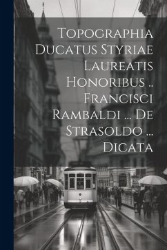 Topographia Ducatus Styriae Laureatis Honoribus .. Francisci Rambaldi ... De Strasoldo ... Dicata - Anonymous