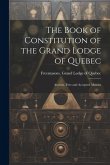 The Book of Constitution of the Grand Lodge of Quebec: Ancient, Free and Accepted Masons