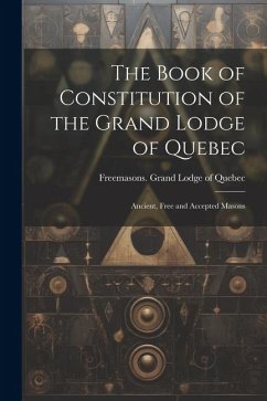 The Book of Constitution of the Grand Lodge of Quebec: Ancient, Free and Accepted Masons