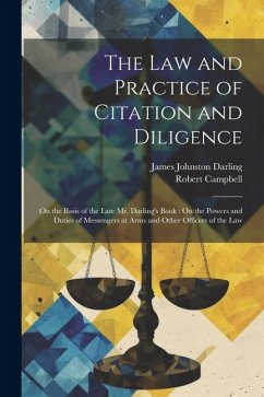 The Law and Practice of Citation and Diligence: On the Basis of the Late Mr. Darling's Book: On the Powers and Duties of Messengers at Arms and Other - Campbell, Robert; Darling, James Johnston