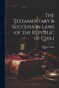 The Testamentary & Succession Laws of the Republic of Chili - Grain, William