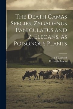 The Death Camas Species, Zygadenus Paniculatus and Z. Elegans, as Poisonous Plants - Marsh, C. Dwight; Clawson, A. B.
