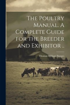 The Poultry Manual. A Complete Guide for the Breeder and Exhibitor .. - Sturges, Thomas William