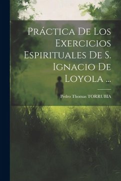 Práctica De Los Exercicios Espirituales De S. Ignacio De Loyola ... - Torrubia, Pedro Thomas