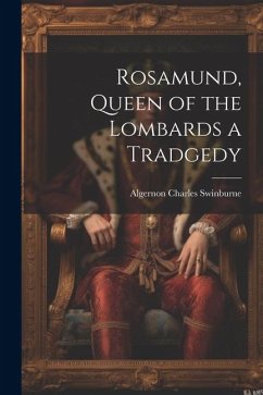 Rosamund, Queen of the Lombards a Tradgedy - Swinburne, Algernon Charles