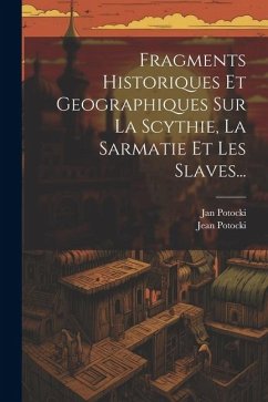 Fragments Historiques Et Geographiques Sur La Scythie, La Sarmatie Et Les Slaves... - (Hrabia )., Jan Potocki; Potocki, Jean