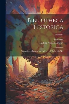 Bibliotheca Historica: Annotationes Interpretum Ad L. I - V Et L. Xi - Xiv; Volume 4 - (Siculus), Diodorus