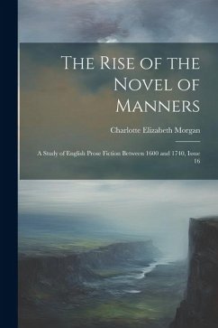 The Rise of the Novel of Manners: A Study of English Prose Fiction Between 1600 and 1740, Issue 16 - Morgan, Charlotte Elizabeth