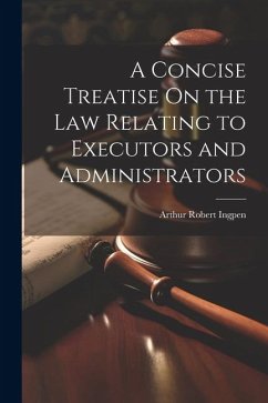 A Concise Treatise On the Law Relating to Executors and Administrators - Ingpen, Arthur Robert