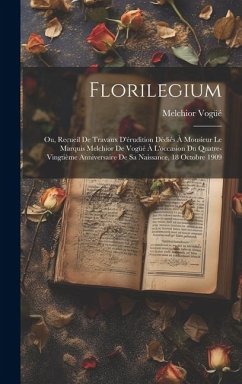 Florilegium: Ou, Recueil de travaux d'érudition dédiés à monsieur le marquis Melchior de Vogüé à l'occasion du quatre-vingtième ann - Vogüé, Melchior