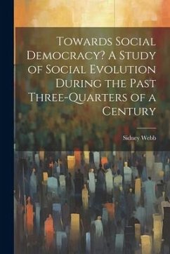 Towards Social Democracy? A Study of Social Evolution During the Past Three-quarters of a Century - Webb, Sidney
