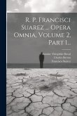 R. P. Francisci Suarez ... Opera Omnia, Volume 2, Part 1...