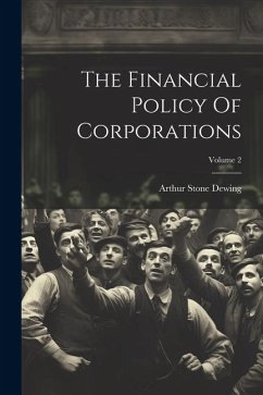 The Financial Policy Of Corporations; Volume 2 - Dewing, Arthur Stone
