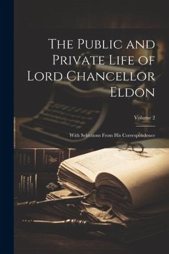 The Public and Private Life of Lord Chancellor Eldon: With Selections From His Correspondence; Volume 2 - Anonymous