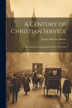 A Century of Christian Service: Kensington Corngregational Church 1793-1893 - Horne, Charles Silvester