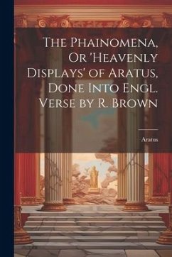 The Phainomena, Or 'heavenly Displays' of Aratus, Done Into Engl. Verse by R. Brown - Aratus