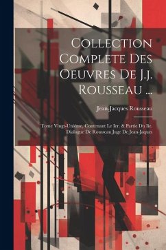 Collection Complete Des Oeuvres De J.j. Rousseau ...: Tome Vingt-uniéme, Contenant Le Ier. & Partie Du Iie. Dialogue De Rousseau Juge De Jean-jaques - Rousseau, Jean-Jacques