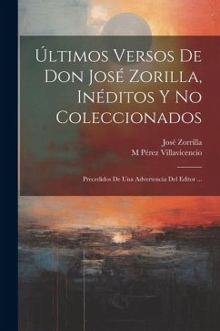 Últimos Versos De Don José Zorilla, Inéditos Y No Coleccionados: Precedidos De Una Advertencia Del Editor ... - Zorrilla, José; Villavicencio, M. Pérez