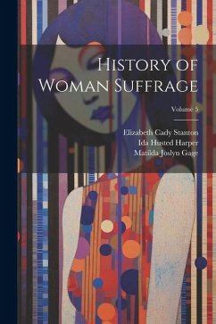 History of Woman Suffrage; Volume 5 - Stanton, Elizabeth Cady; Gage, Matilda Joslyn; Anthony, Susan Brownell