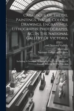 Catalogue Of The Oil Paintings, Water-colour Drawings, Engravings, Lithographs, Photographs, &c. In The National Gallery Of Victoria: Including A Cata - Library, Public