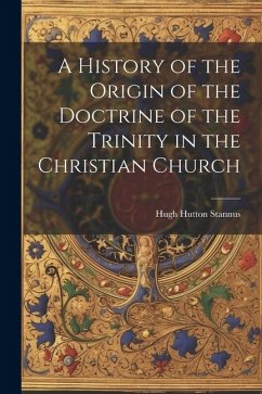 A History of the Origin of the Doctrine of the Trinity in the Christian Church - Stannus, Hugh Hutton