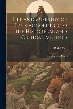 Life and Ministry of Jesus According to the Historical and Critical Method: According to the Histori - Otto, Rudolf