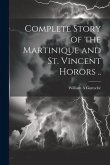 Complete Story of the Martinique and St. Vincent Horors ..