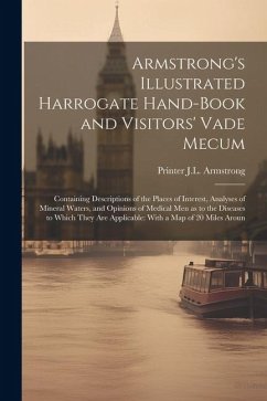 Armstrong's Illustrated Harrogate Hand-book and Visitors' Vade Mecum: Containing Descriptions of the Places of Interest, Analyses of Mineral Waters, a - J. L. Armstrong, Printer
