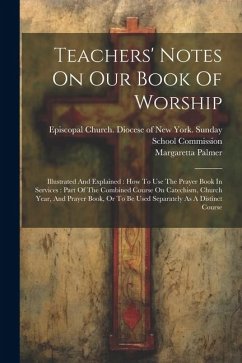 Teachers' Notes On Our Book Of Worship: Illustrated And Explained: How To Use The Prayer Book In Services: Part Of The Combined Course On Catechism, C - Palmer, Margaretta