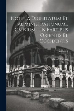 Notitia Dignitatum Et Administrationum... Omnium ... In Partibus Orientis Et Occidentis; Volume 1 - Böcking, Eduard