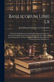 Basilicorum Libri Lx: Lib. Xv-xviii Basilicorum Cum Scholiis Antiquis Integros Nec Non Lib. Xix Basilicorum Novis Auxiliis Restitutum Contin