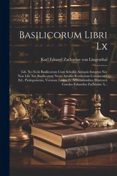 Basilicorum Libri Lx: Lib. Xv-xviii Basilicorum Cum Scholiis Antiquis Integros Nec Non Lib. Xix Basilicorum Novis Auxiliis Restitutum Contin