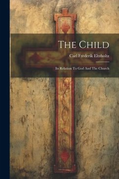 The Child: Its Relation To God And The Church - Eltzholtz, Carl Frederik