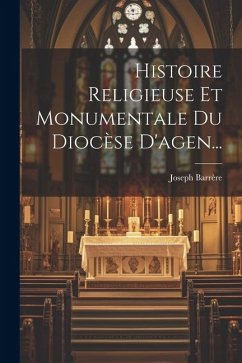 Histoire Religieuse Et Monumentale Du Diocèse D'agen... - Barrère, Joseph