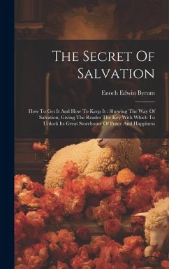 The Secret Of Salvation: How To Get It And How To Keep It: Showing The Way Of Salvation, Giving The Reader The Key With Which To Unlock Its Gre - Byrum, Enoch Edwin